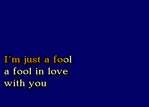 I m just a fool
a fool in love
With you