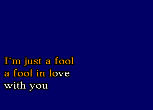 I m just a fool
a fool in love
With you