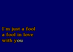 I m just a fool
a fool in love
With you