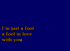 I m just a fool
a fool in love
With you