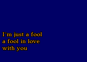 I m just a fool
a fool in love
With you