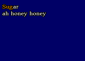 Sugar
ah honey honey