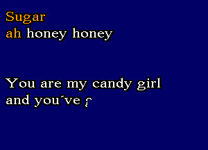 Sugar
ah honey honey

You are my candy girl
and you've f