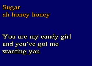 Sugar
ah honey honey

You are my candy girl
and you've got me
wanting you