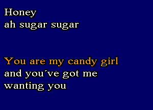 Honey
ah sugar sugar

You are my candy girl
and you've got me
wanting you