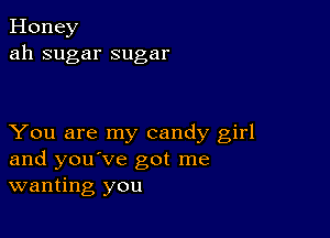 Honey
ah sugar sugar

You are my candy girl
and you've got me
wanting you