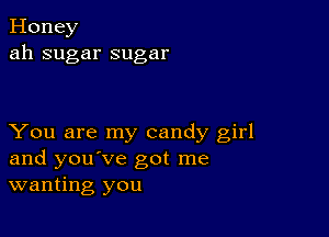 Honey
ah sugar sugar

You are my candy girl
and you've got me
wanting you