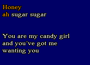 Honey
ah sugar sugar

You are my candy girl
and you've got me
wanting you