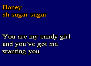 Honey
ah sugar sugar

You are my candy girl
and you've got me
wanting you