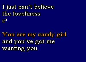 I just can't believe
the loveliness
0!

You are my candy girl
and you've got me
wanting you