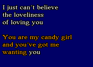 I just can't believe
the loveliness
of loving you

You are my candy girl
and you've got me
wanting you