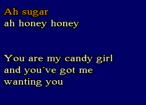 Ah sugar
ah honey honey

You are my candy girl
and you've got me
wanting you