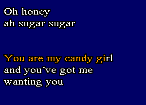 0h honey
ah sugar sugar

You are my candy girl
and you've got me
wanting you