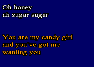 0h honey
ah sugar sugar

You are my candy girl
and you've got me
wanting you