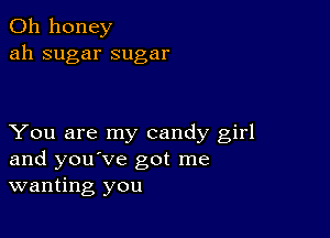 0h honey
ah sugar sugar

You are my candy girl
and you've got me
wanting you