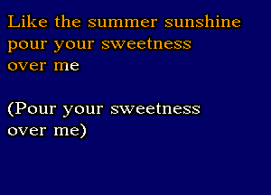 Like the summer sunshine
pour your sweetness
over me

(Pour your sweetness
over me)