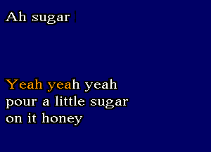 Ah sugar

Yeah yeah yeah
pour a little sugar
on it honey