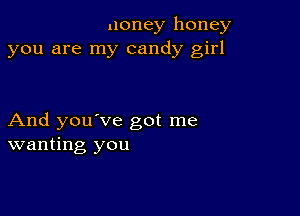 noney honey
you are my candy girl

And you've got me
wanting you