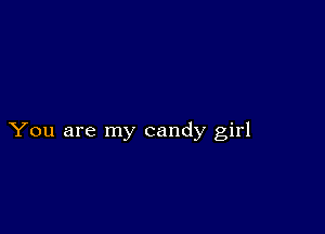 You are my candy girl