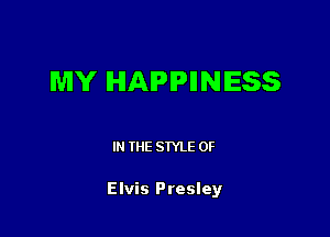 MY IHIAIPIPIINIESS

IN THE STYLE 0F

Elvis Presley
