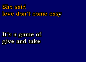 She said
love don't come easy

IFS a game of
give and take