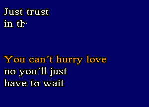 Just trust
in t1?

You can't hurry love
no you'll just
have to wait