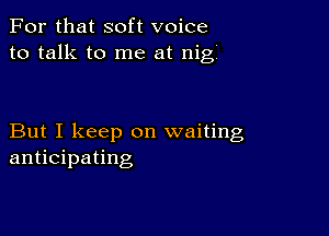 For that soft voice
to talk to me at nigi

But I keep on waiting
anticipating