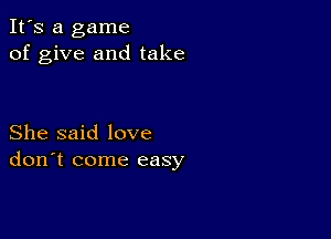 It's a game
of give and take

She said love
don't come easy