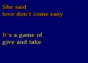 She said
love don't come easy

IFS a game of
give and take