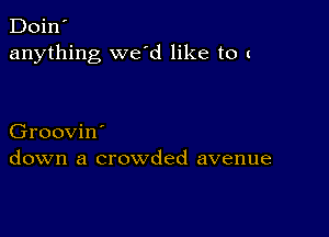 Doin'
anything we'd like to z

Groovin'
down a crowded avenue