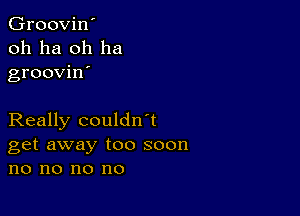 Groovin'
oh ha oh ha
groovin'

Really couldn't
get away too soon
no no no no