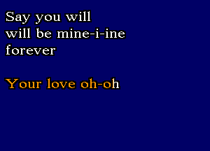 Say you will
will be mine-i-ine
forever

Your love oh-oh