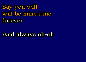 Say you will
will be mine-i-ine
forever

And always oh-oh