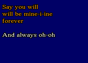 Say you will
will be mine-i-ine
forever

And always oh-oh