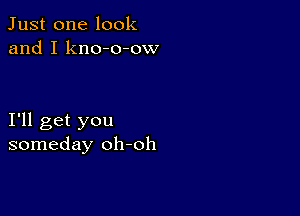 Just one look
and I kno-o-ow

I'll get you
someday oh-oh