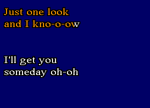 Just one look
and I kno-o-ow

I'll get you
someday oh-oh