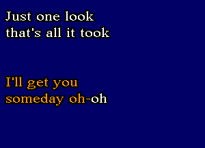 Just one look
that's all it took

I'll get you
someday oh-oh