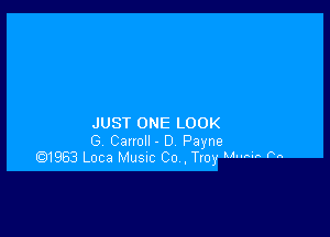 JUST ONE LOOK
G Carroll - D Payne
Q1963 Loca Musuc Co , Troy Mum m