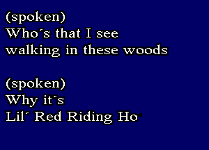 (spoken)
XVho's that I see
walking in these woods

(spoken)
Why it's
Lil' Red Riding Ho