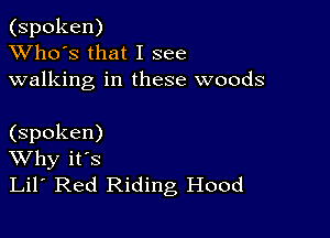 (spoken)
XVho's that I see
walking in these woods

(spoken)
Why it's
Lil' Red Riding Hood