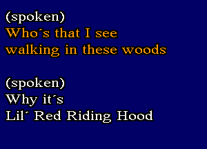 (spoken)
XVho's that I see
walking in these woods

(spoken)
Why it's
Lil' Red Riding Hood