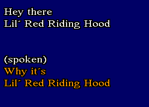 Hey there
Lil' Red Riding Hood

(spoken)
Why it's
Lil' Red Riding Hood