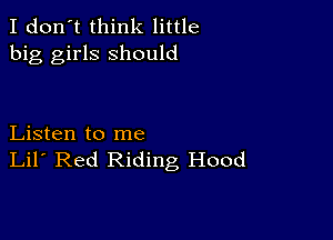 I don't think little
big girls should

Listen to me
Lil' Red Riding Hood