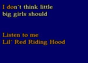 I don't think little
big girls should

Listen to me
Lil' Red Riding Hood