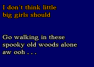 I don't think little
big girls should

Go walking in these
spooky old woods alone
aw ooh . . .