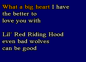 XVhat a big heart I have
the better to
love you with

Lil Red Riding Hood
even bad wolves
can be good