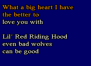 XVhat a big heart I have
the better to
love you with

Lil Red Riding Hood
even bad wolves
can be good