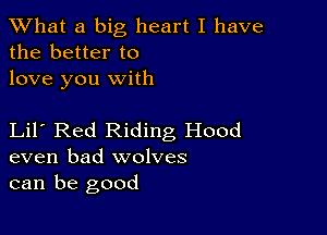 XVhat a big heart I have
the better to
love you with

Lil Red Riding Hood
even bad wolves
can be good