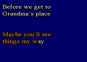 Before we get to
Grandma's place

Maybe you'll see
things my way