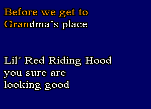 Before we get to
Grandma's place

Lil Red Riding Hood
you sure are
looking good